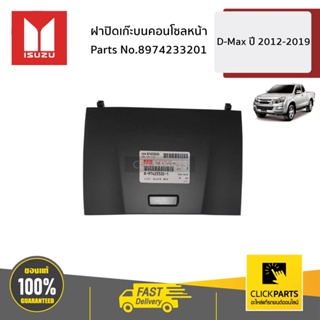 ISUZU #8974233201 ฝาปิดเก๊ะบนคอนโซลหน้า  (ไม่มีสลักแถม) ALL NEW D-MAX ปี 2012-2019 ของแท้ เบิกศูนย์