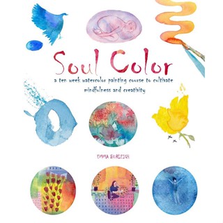 Soul Color : A Ten Week Watercolor Painting Course to Cultivate Mindfulness and Creativity