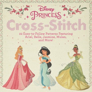 Disney Princess Cross-Stitch : 22 Easy-To-Follow Patterns Featuring Ariel, Belle, Jasmine, Mulan, and More