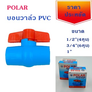 บอนวาล์ว PVC Polar ขนาด 1/2นิ้ว 3/4นิ้ว และ 1 นิ้ว หนา ทนทาน ราคาประหยัด