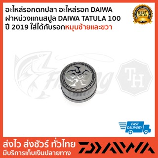 อะไหล่รอกตกปลา อะไหล่รอก DAIWA   ฝาหน่วงแกนสปูล DAIWA TATULA 100 ปี 2019 ใส่ได้กับรอกหมุนซ้ายและขวา