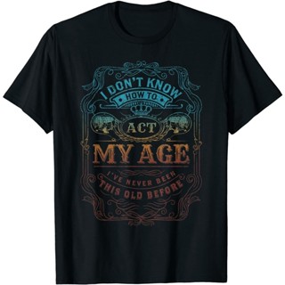 I Dont Know How To Act My Age Funny Saying Gift TShirt