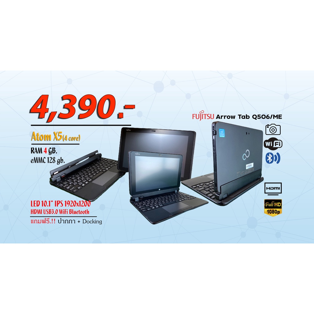 Windows Tablet =&gt; Fujitsu Arrow Tab Q507/ME &gt; CPU Atom 4 Core &gt; Ram 4 GB. &gt; SSD 128 GB. &gt; Touch Screen 10.1" IPS FULL HD