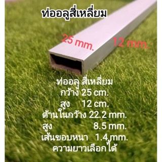 ท่ออลูสี่เหลี่ยม กว้าง 25 มิล(mm.) สูง12 มิล (mm.) เส้นขอบหนา 1.4 มิล(mm.) ด้านในกว้าง22.2 มิล(mm.)สูง 8.5 มิล(mm.)