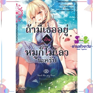 หนังสือ ถ้ามีเธออยู่เป็นหมูก็ไม่เลวนะครับ 1 (LN) สนพPHOENIX-ฟีนิกซ์ หนังสือไลท์โนเวล (Light Novel)