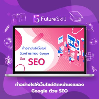 FutureSkill คอร์สเรียนออนไลน์ | ทำอย่างไรให้เว็บไซต์ติดหน้าแรกของ Google ด้วย SEO