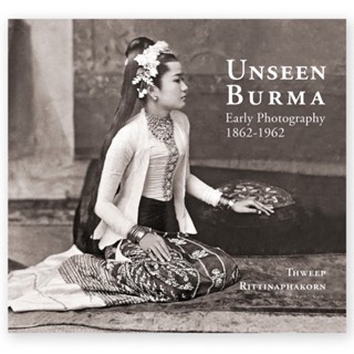 UNSEEN BURMA Early Photography 1862-1962