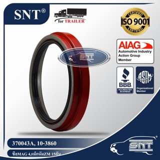 SNT ซีลล้อรถพ่วง (ซีลเพลา), Oil Seal - P/N 370043A, 10-3860, เพลา แม็กนัม,MAGNUM Axle,MAG 4,MAG IV,ZM 15 ตัน,GMC,Spicer