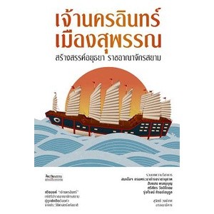 เจ้านครอินทร์ เมืองสุพรรณ สร้างสรรค์อยุธยา ราชอาณาจักรสยาม / สุจิตต์ วงษ์เทศ mtc