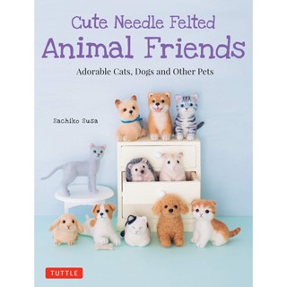 Cute Needle Felted Animal Friends : Adorable Cats, Dogs and Other Pets