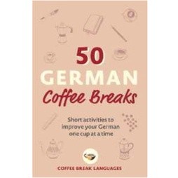 50 German Coffee Breaks : Short activities to improve your German one cup at a time