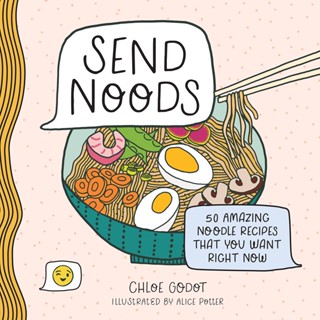 Send Noods : 50 Amazing Noodle Recipes That You Want Right Now