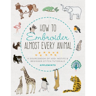 How to Embroider Almost Every Animal : A Sourcebook of 400+ Motifs and Beginner Stitch Tutorials