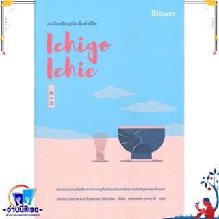 หนังสือ Ichigo Ichie ละเลียดปัจจุบัน ดื่มด่ำชีวิ สนพ.Bloom หนังสือจิตวิทยา การพัฒนาตนเอง