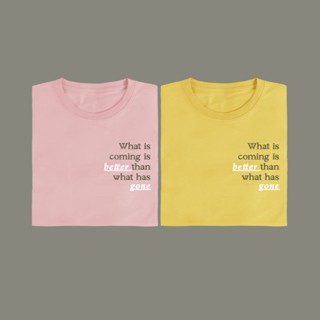 What is coming is better than what has gone  เสื้อยืด T-shirt Unisex Cotton 100%