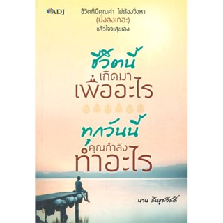 หนังสือชีวิตนี้เกิดมาเพื่ออะไร ทุกวันนี้คุณกำลั#ศาสนา/ปรัชญา ธรรมะประยุกต์,นาน สินธูสวัสดิ์,ADJ