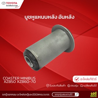 TOYOTAแท้ศูนย์ บูชหูแหนบหลัง อันหลัง: COASTER MINIBUS XZB50 XZB60-70 โคสเตอร์