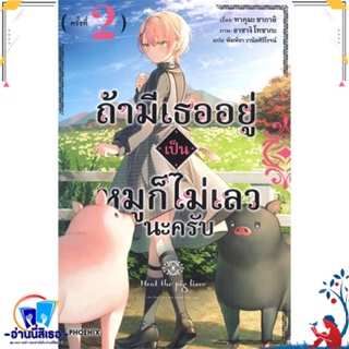 หนังสือ ถ้ามีเธออยู่เป็นหมูก็ไม่เลวนะครับ 2 (LN) สนพ.PHOENIX-ฟีนิกซ์ หนังสือเรื่องแปล ไลท์โนเวล (Light Novel - LN)