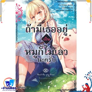 หนังสือ ถ้ามีเธออยู่เป็นหมูก็ไม่เลวนะครับ 1 (LN) สนพ.PHOENIX-ฟีนิกซ์ หนังสือเรื่องแปล ไลท์โนเวล (Light Novel - LN)