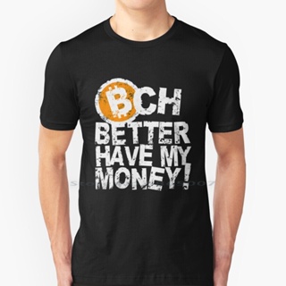 Bch Better Have My Money! T Shirt 100% Cotton Bch Cyrpto Bitcoin Cash Money Funny Blockchain Miners Investors Silic_05