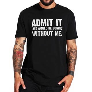 เสื้อยืดลําลอง ผ้าฝ้าย แบบนิ่ม พิมพ์ลาย Admit It Life Will Be Boring Without Me แฟชั่นฤดูร้อน สําหรับผู้ชาย