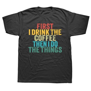 Funny First I Drink The Coffee Then I Do The Things Saying T Shirt Short Sleeve Birthday s Summer T-shirt