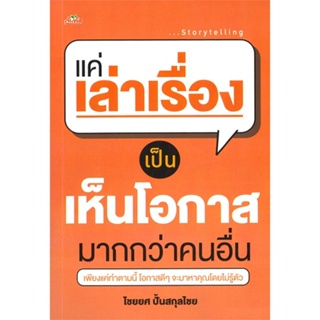 หนังสือ  แค่เล่าเรื่องเป็น เห็นโอกาสมากกว่าคนอื่น ผู้เขียน ไชยยศ ปั้นสกุลไชย หมวด : จิตวิทยา การพัฒนาตนเอง สนพ.ต้นคิด