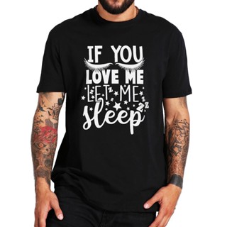 [S-5XL]เสื้อยืดแขนสั้น ผ้าฝ้าย 100% พิมพ์ลาย If You Love Me Let Me Sleep Funny Sarcastic สําหรับผู้ชาย และผู้หญิง ไซซ์ E