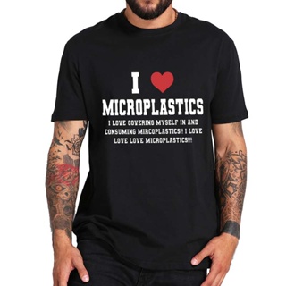 I Love Microplastics เสื้อยืดตลก Mmicroplastic อารมณ์ขันของขวัญ Unisex Tee เสื้อฤดูร้อนผ้าฝ้ายนุ่มขนาดใหญ่ EU ขนาดลำลองเ