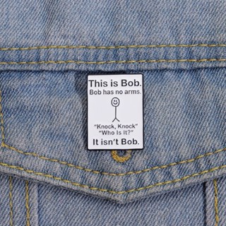 Funny Black White Enamel Pins This Is Bob Bob Has No Arms Denim Lapel Pin Gift for Friends