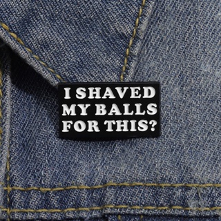 I Shaved My Balls เข็มกลัดเคลือบ รูปคําคมภาพยนตร์ตลก เครื่องประดับ สําหรับเพื่อน