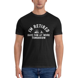 เสื้อยืด พิมพ์ลาย IM Retired Have Fun At Work Tomorrow สําหรับผู้ชาย