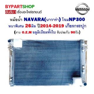 หม้อน้ำ NISSAN NAVARA(นาวาร่า) NP300 หนาพิเศษ 26มิล ปี2014-2020 เกียรกระปุก (อลูมิเนียมทั้งใบ) O.E.M รับประกัน 90วัน