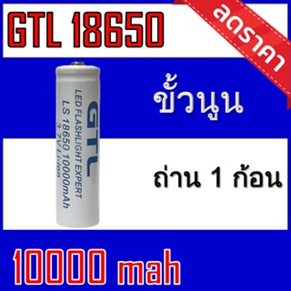 ของแท้100% ถ่านชาร์จ 18650 GTL 3.7Vความจุ 10,000mAh GTLขาว1ก้อน