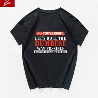 เสื้อยืด พิมพ์ลาย No Youre Right Lets Do It The Dumbest Way Posible Because It Is Easier สําหรับผู้ชาย