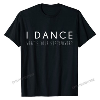 【hot sale】เสื้อยืด ผ้าฝ้าย พิมพ์ลาย I Dance Whats Your Superpower น่ารัก ของขวัญ สําหรับผู้ชาย 2022