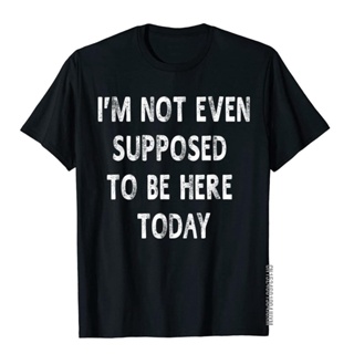 เสื้อยืด พิมพ์ลาย Im Not Even Supposed To Be Here Today Sayings สําหรับผู้ชาย