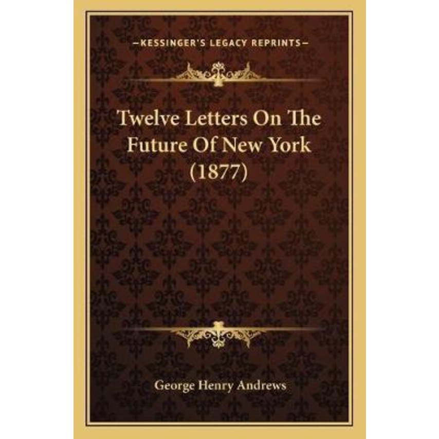 Twelve Letters On The Future Of New York (1877) โดย George Henry Andrews (ฉบับสหรัฐอเมริกาปกอ่อน)