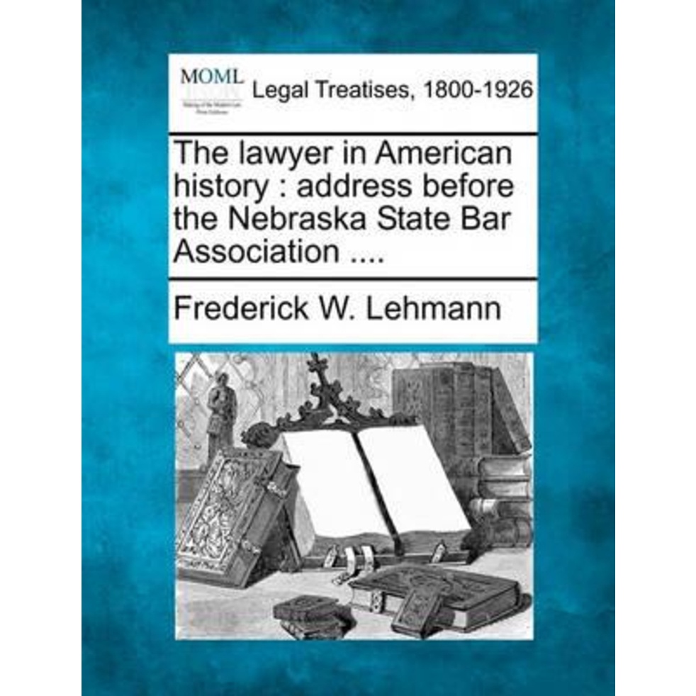 ทนายความในประวัติศาสตร์ : ที่อยู่ก่อนของ Nebraska State Bar As โดย Frederick W Lehmann (ฉบับสหรัฐอเม