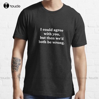 เสื้อยืดลําลอง แขนสั้น พิมพ์ลาย I Could Agree With You But Then WeD Both Be Wrong ขนาดใหญ่ สําหรับผู้ชาย และผู้หญิง