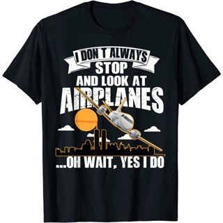 ใหม่ เสื้อยืด พิมพ์ลายเครื่องบิน I Dont Always Stop And Look At Airplanes ของขวัญ สําหรับผู้ชาย ไซซ์ S-3XL       