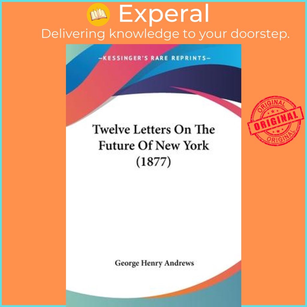Twelve Letters On The Future Of New York (1877) โดย George Henry Andrews (ฉบับสหรัฐอเมริกาปกอ่อน)
