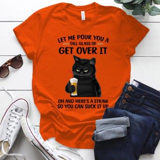 เสื้อยืด คอกลม แขนสั้น พิมพ์ลายแมว Let Me Pour You A Talk Glass Of Get Over It แฟชั่นฤดูร้อน สําหรับผู้หญิง