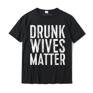 เสื้อยืดคอกลม ผ้าฝ้าย พิมพ์ลาย Drunk Wives Matter ขนาดใหญ่ เหมาะกับของขวัญ สําหรับผู้ชาย และผู้หญิง