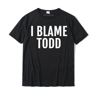 เสื้อยืดผ้าฝ้าย พิมพ์ลาย I Blame Todd ชื่อตลก ใส่สบาย ยอดนิยม สําหรับผู้ชายสามารถปรับแต่งได้