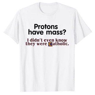 ขายดี เสื้อยืดลําลอง แขนสั้น พิมพ์ลาย Protons Have Mass I Didnt Even Know It Were Catholic สําหรับผู้ชาย 377550