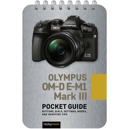 Olympus OM-D E-M1 Mark III: Pocket Guide - ปุ่ม, หน้าปัด, การตั้งค่า, โหมด, และเคล็ดลับการยิง โดย Ro