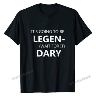 【hot sale】เสื้อยืดผ้าฝ้าย พิมพ์ลายตลก It Going To Be LEGEN Wait For It DARY สําหรับผู้ชาย 2022