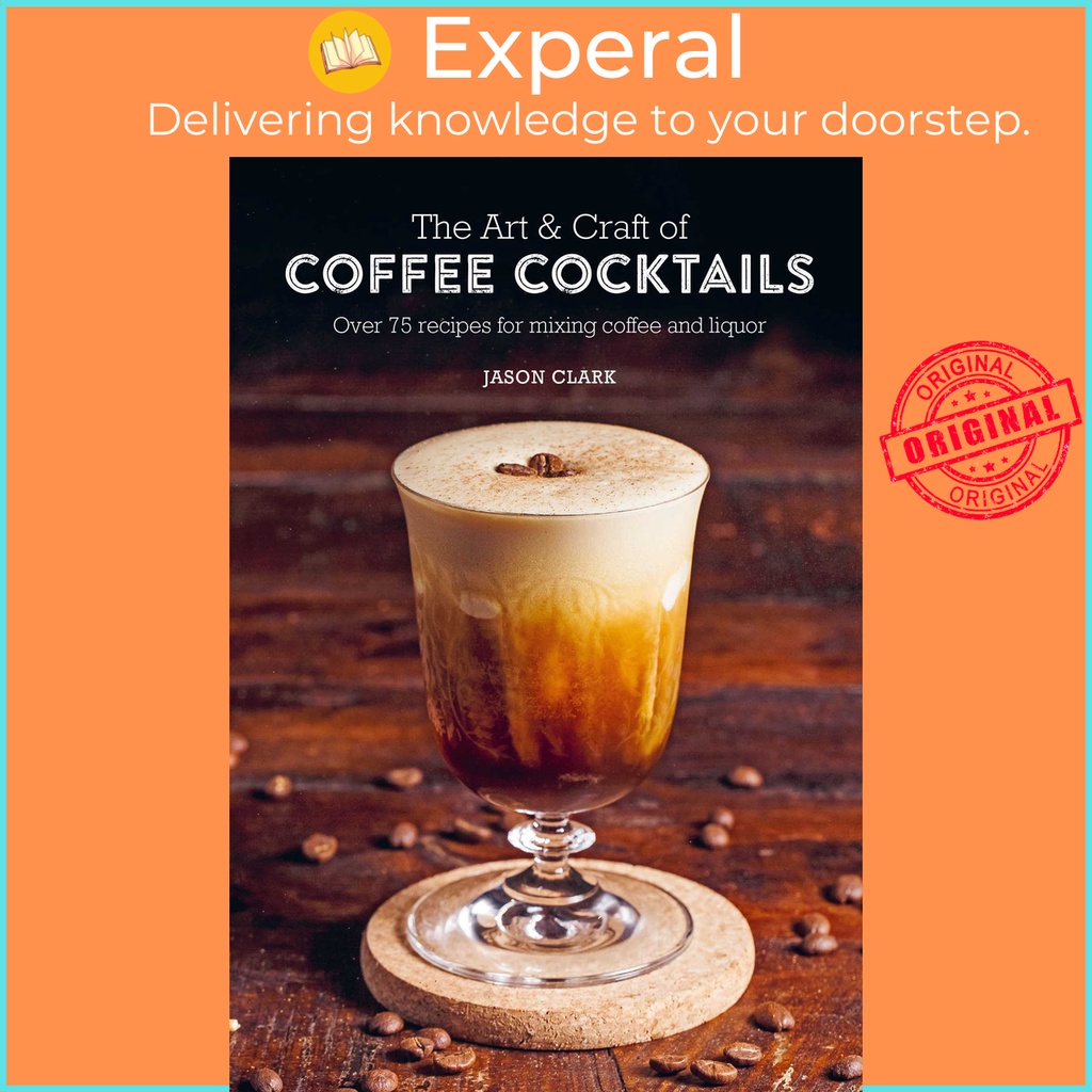 The Art & Craft of Coffee Cocktails - มากกว่า 75 สูตรสําหรับผสมกาแฟ และ liquo by Jason Clark (ฉบับ U