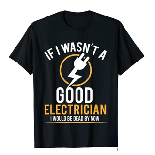 เสื้อยืด พิมพ์ลาย If I Wasnt A Good Electrician Id Be Dead สําหรับผู้ชาย